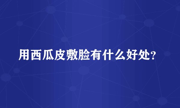 用西瓜皮敷脸有什么好处？