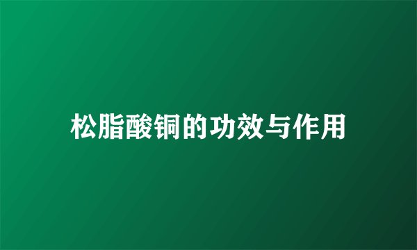 松脂酸铜的功效与作用
