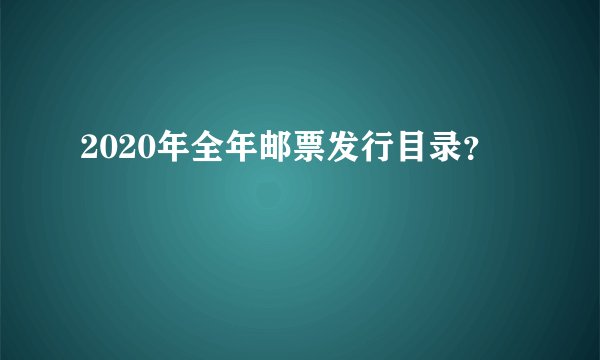 2020年全年邮票发行目录？