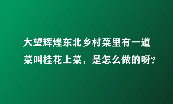 大望辉煌东北乡村菜里有一道菜叫桂花上菜，是怎么做的呀？