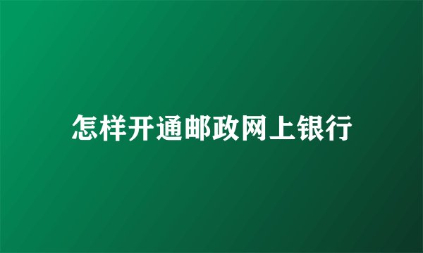 怎样开通邮政网上银行