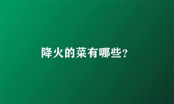 降火的菜有哪些？