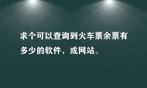 求个可以查询到火车票余票有多少的软件，或网站。