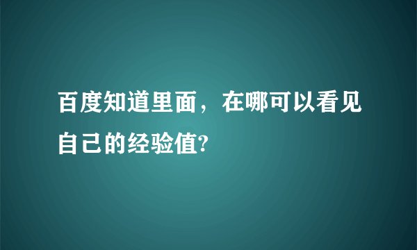 百度知道里面，在哪可以看见自己的经验值?