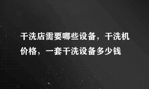 干洗店需要哪些设备，干洗机价格，一套干洗设备多少钱