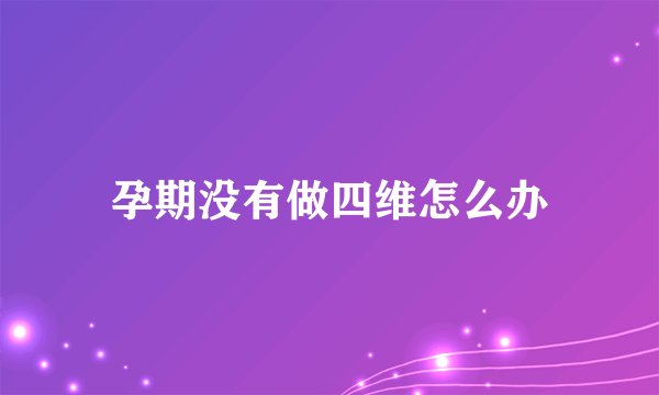 孕期没有做四维怎么办