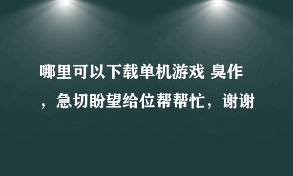 哪里可以下载单机游戏 臭作 ，急切盼望给位帮帮忙，谢谢