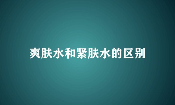 爽肤水和紧肤水的区别