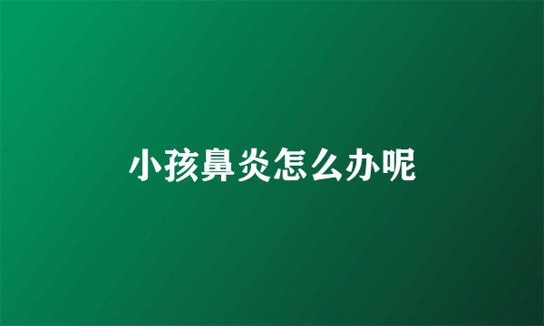 小孩鼻炎怎么办呢