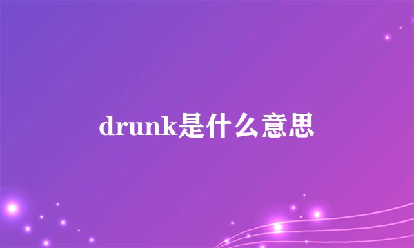 drunk是什么意思