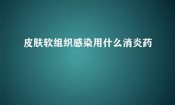 皮肤软组织感染用什么消炎药