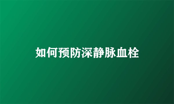 如何预防深静脉血栓