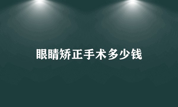 眼睛矫正手术多少钱