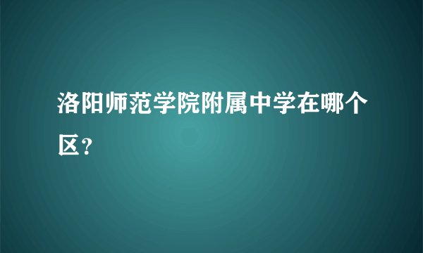 洛阳师范学院附属中学在哪个区？