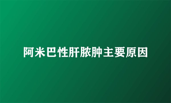 阿米巴性肝脓肿主要原因