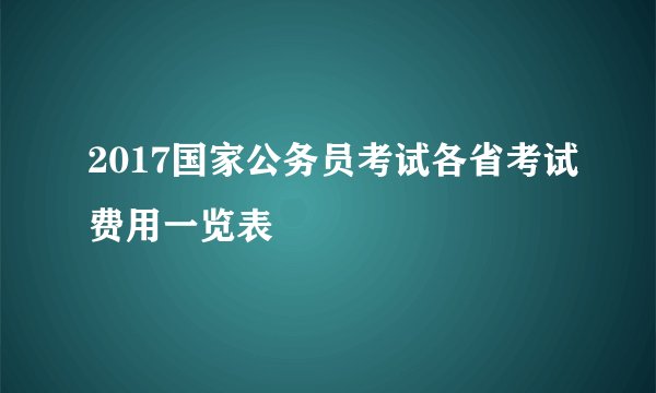 2017国家公务员考试各省考试费用一览表