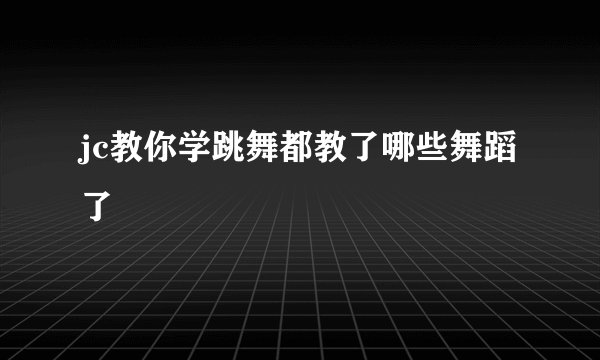 jc教你学跳舞都教了哪些舞蹈了