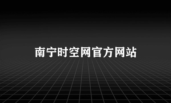 南宁时空网官方网站