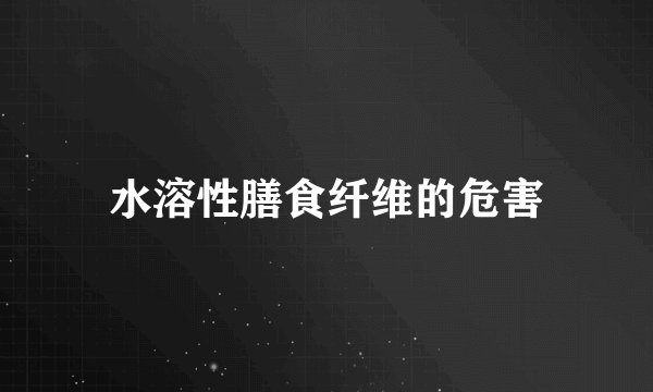 水溶性膳食纤维的危害