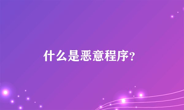 什么是恶意程序？