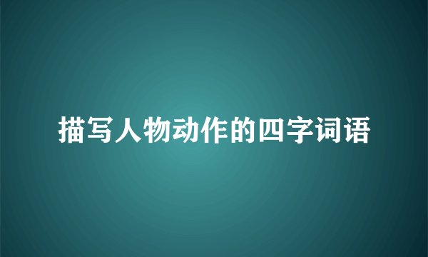 描写人物动作的四字词语