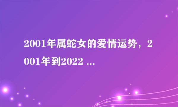 2001年属蛇女的爱情运势，2001年到2022 年多少岁