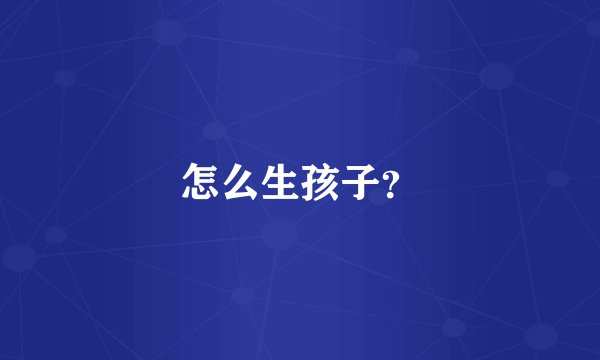 怎么生孩子？