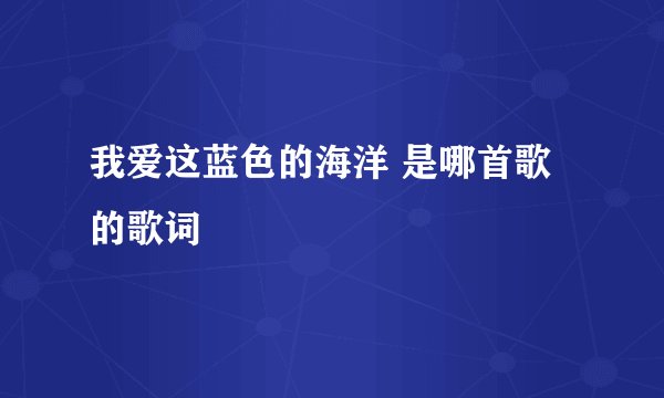 我爱这蓝色的海洋 是哪首歌的歌词