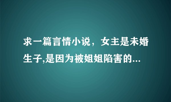 求一篇言情小说，女主是未婚生子,是因为被姐姐陷害的,很喜欢吃蛋糕和做蛋糕