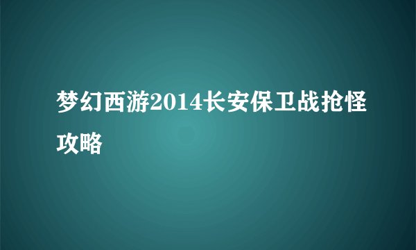 梦幻西游2014长安保卫战抢怪攻略