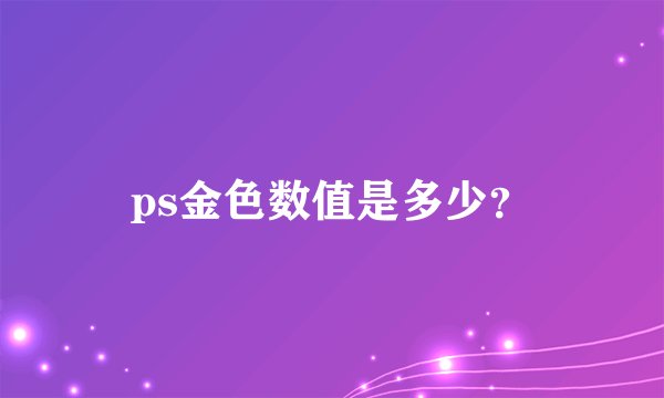 ps金色数值是多少？