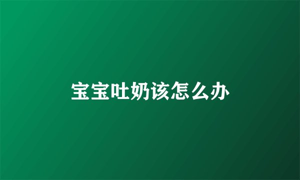 宝宝吐奶该怎么办