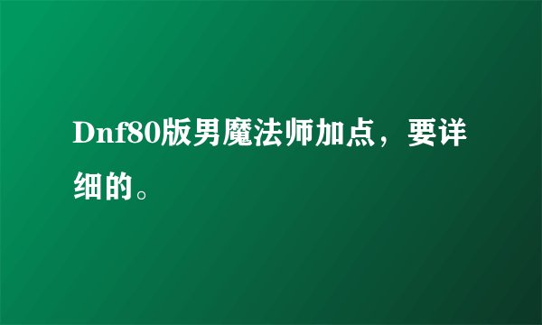 Dnf80版男魔法师加点，要详细的。