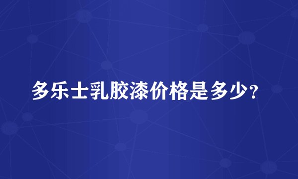 多乐士乳胶漆价格是多少？