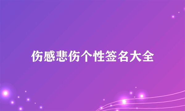 伤感悲伤个性签名大全