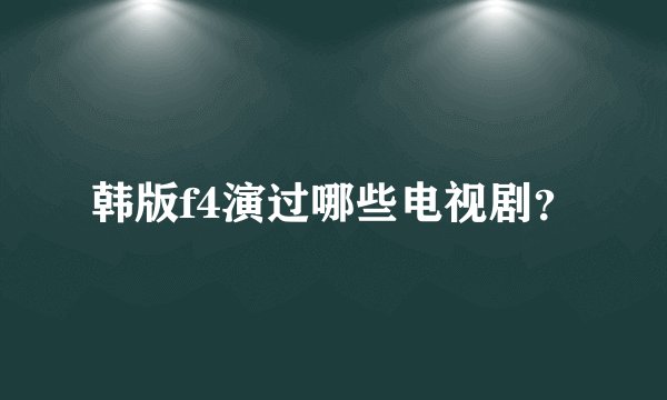 韩版f4演过哪些电视剧？