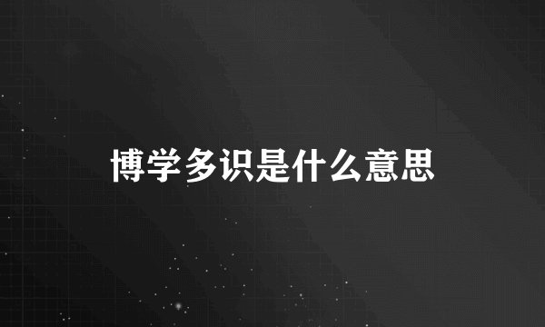 博学多识是什么意思