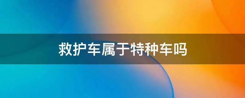救护车属于特种车吗