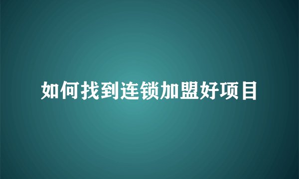 如何找到连锁加盟好项目