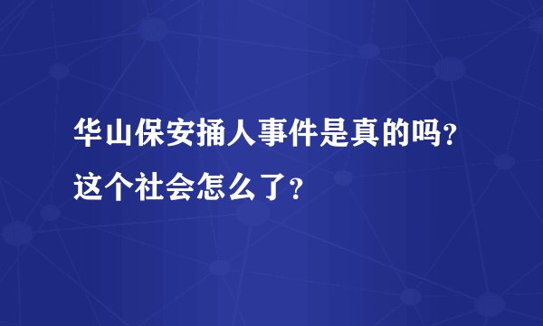 华山保安捅人事件是真的吗？这个社会怎么了？