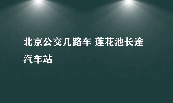 北京公交几路车 莲花池长途汽车站