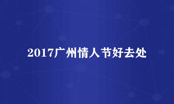 2017广州情人节好去处
