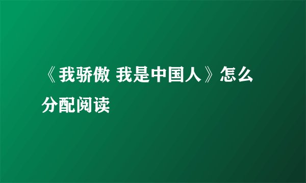《我骄傲 我是中国人》怎么分配阅读