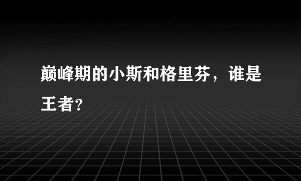 巅峰期的小斯和格里芬,谁是王者?
