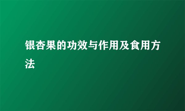 银杏果的功效与作用及食用方法
