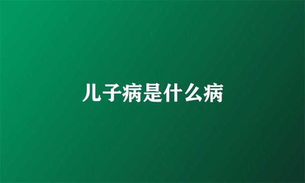 儿子病是什么病