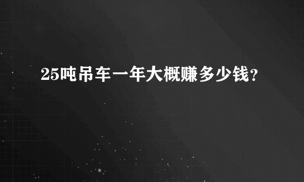 25吨吊车一年大概赚多少钱？