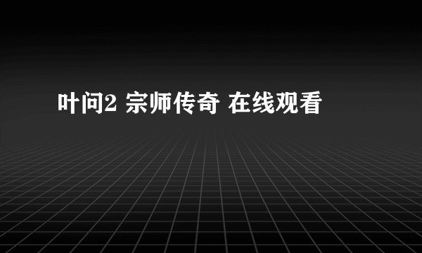 叶问2 宗师传奇 在线观看