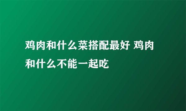 鸡肉和什么菜搭配最好 鸡肉和什么不能一起吃