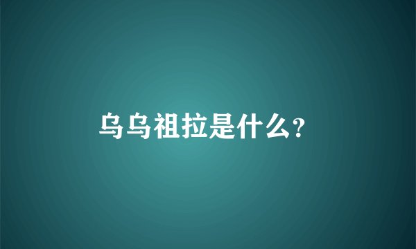 乌乌祖拉是什么？